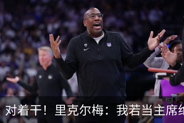 对着干！里克尔梅：我若当主席绝对不请穆帅，他很优秀但不适合